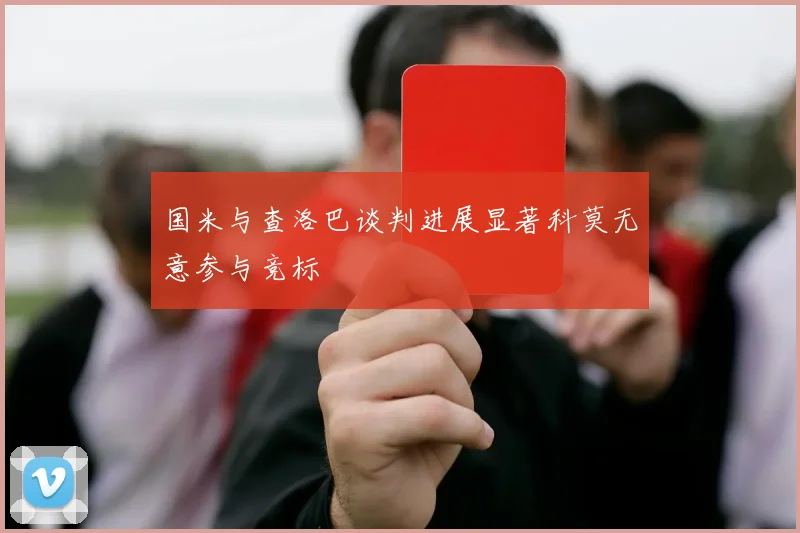 国米与查洛巴谈判进展显著科莫无意参与竞标