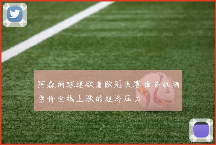 阿森纳球迷欲看欧冠决赛面临机酒票价全线上涨的经济压力