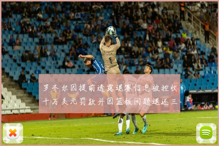 罗齐尔因提前透露退赛信息被控收十万美元罚款并因篮板问题退还三万