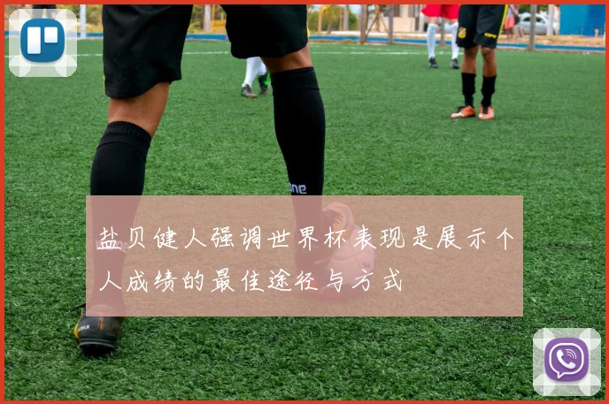 盐贝健人强调世界杯表现是展示个人成绩的最佳途径与方式