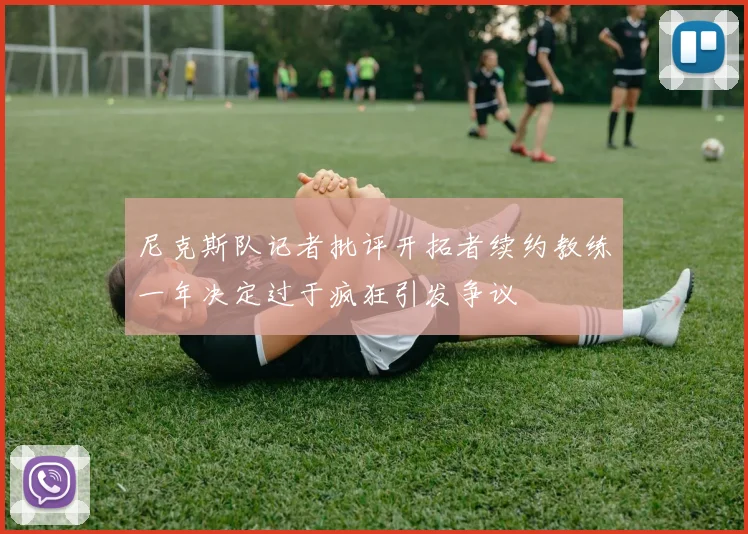 尼克斯队记者批评开拓者续约教练一年决定过于疯狂引发争议