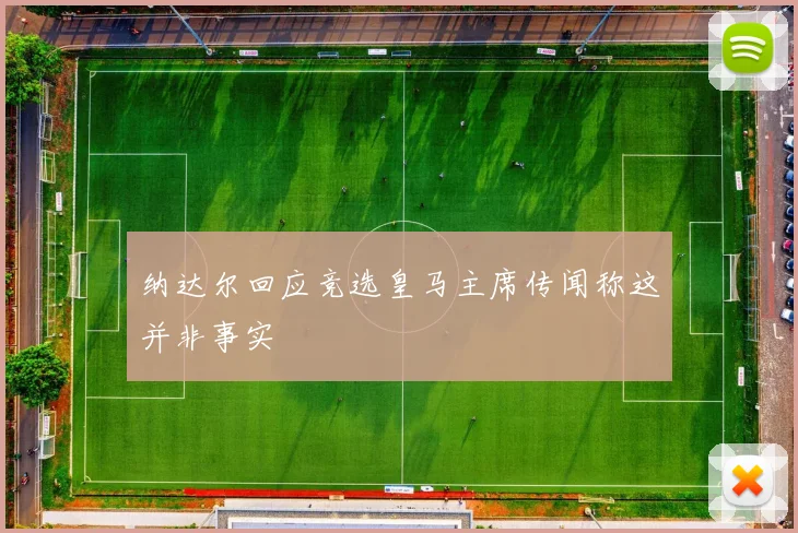 纳达尔回应竞选皇马主席传闻称这并非事实