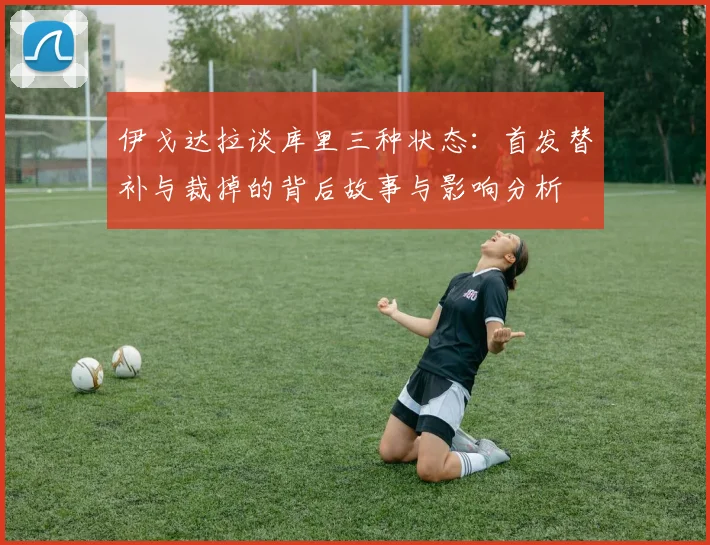 伊戈达拉谈库里三种状态：首发替补与裁掉的背后故事与影响分析