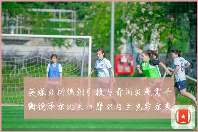 英媒分析热刺引援与青训发展需平衡德泽尔比关注摩尔与兰克希尔表现