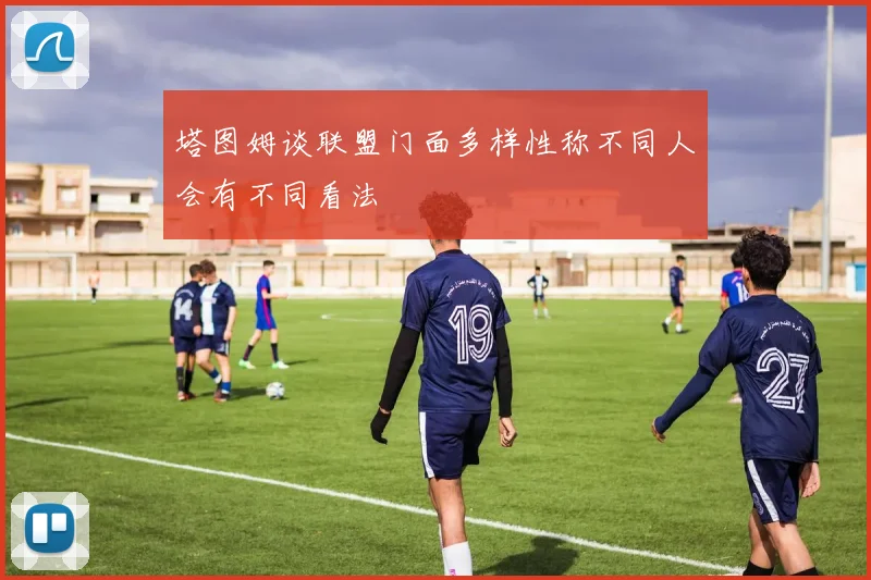 塔图姆谈联盟门面多样性称不同人会有不同看法